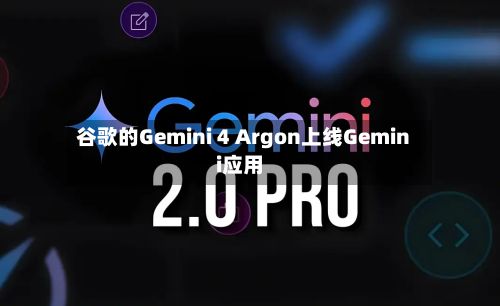 谷歌的Gemini 4 Argon上线Gemini应用-第2张图片