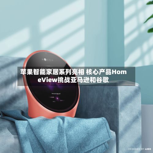 苹果智能家居系列亮相 核心产品HomeView挑战亚马逊和谷歌-第3张图片