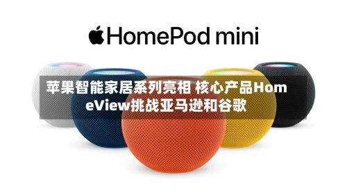 苹果智能家居系列亮相 核心产品HomeView挑战亚马逊和谷歌