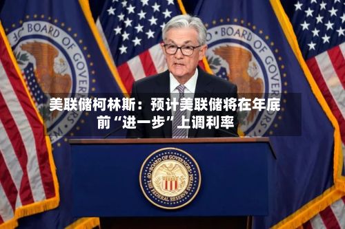 美联储柯林斯：预计美联储将在年底前“进一步”上调利率-第2张图片