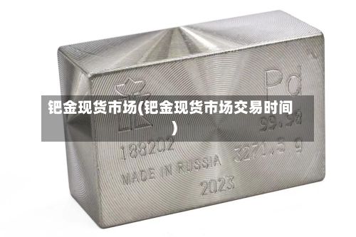 钯金现货市场(钯金现货市场交易时间)-第2张图片