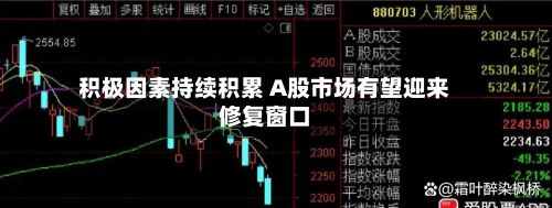 积极因素持续积累 A股市场有望迎来修复窗口