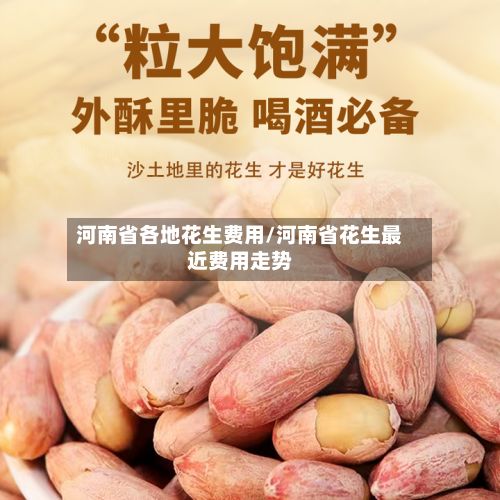 河南省各地花生费用/河南省花生最近费用走势-第2张图片
