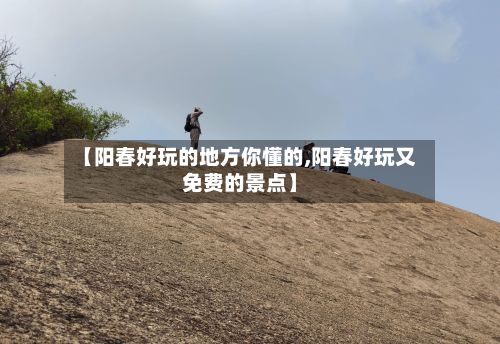 【阳春好玩的地方你懂的,阳春好玩又免费的景点】-第2张图片