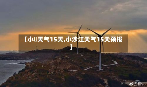【小岞天气15天,小沙江天气15天预报】-第3张图片