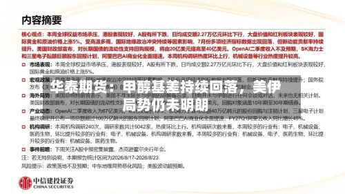 华泰期货：甲醇基差持续回落，美伊局势仍未明朗-第2张图片