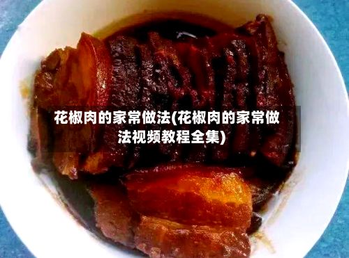 花椒肉的家常做法(花椒肉的家常做法视频教程全集)