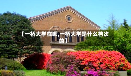 【一桥大学在哪,一桥大学是什么档次的】-第2张图片