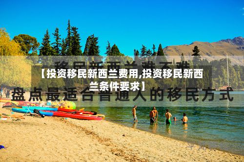 【投资移民新西兰费用,投资移民新西兰条件要求】-第2张图片