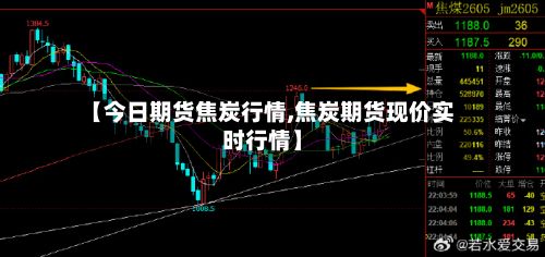 【今日期货焦炭行情,焦炭期货现价实时行情】