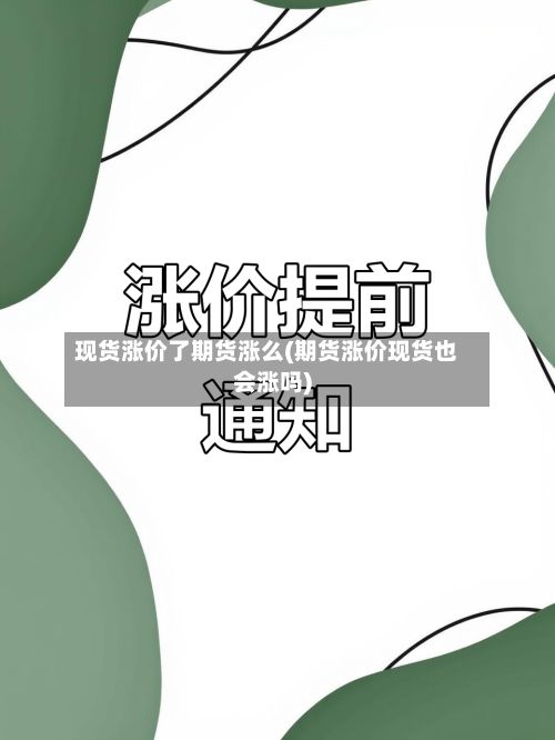 现货涨价了期货涨么(期货涨价现货也会涨吗)