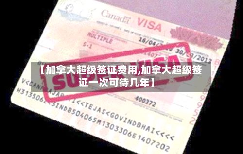 【加拿大超级签证费用,加拿大超级签证一次可待几年】-第2张图片