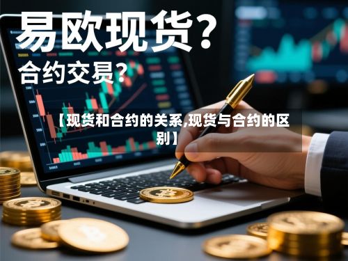 【现货和合约的关系,现货与合约的区别】