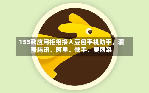 155款应用拒绝接入豆包手机助手	，覆盖腾讯	、阿里、快手、美团系-第2张图片