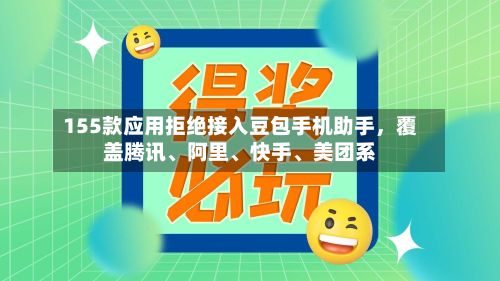 155款应用拒绝接入豆包手机助手，覆盖腾讯、阿里、快手、美团系