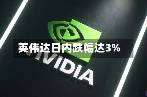 英伟达日内跌幅达3%