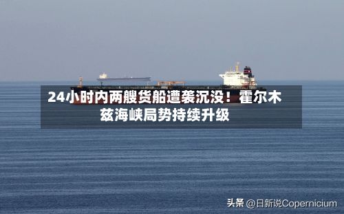24小时内两艘货船遭袭沉没!霍尔木兹海峡局势持续升级-第3张图片
