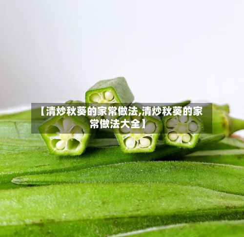 【清炒秋葵的家常做法,清炒秋葵的家常做法大全】-第3张图片