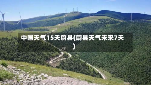 中国天气15天蔚县(蔚县天气未来7天)-第2张图片