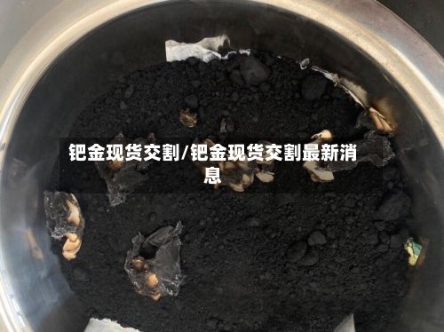 钯金现货交割/钯金现货交割最新消息