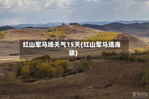 红山军马场天气15天(红山军马场海拔)