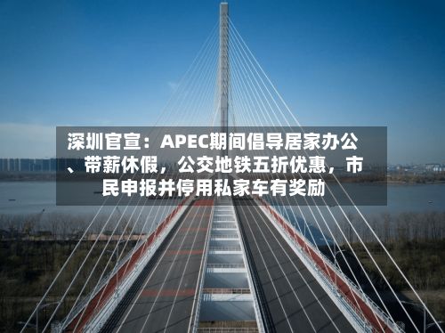 深圳官宣：APEC期间倡导居家办公	、带薪休假，公交地铁五折优惠	，市民申报并停用私家车有奖励-第2张图片