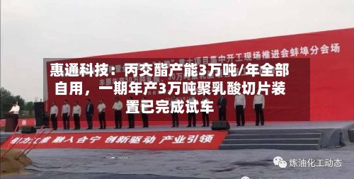 惠通科技:丙交酯产能3万吨/年全部自用,一期年产3万吨聚乳酸切片装置已完成试车
