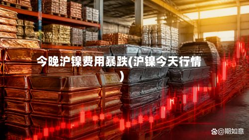 今晚沪镍费用暴跌(沪镍今天行情)-第2张图片