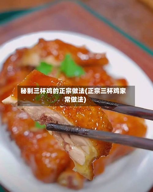 秘制三杯鸡的正宗做法(正宗三杯鸡家常做法)