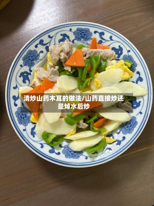 清炒山药木耳的做法/山药直接炒还是焯水后炒