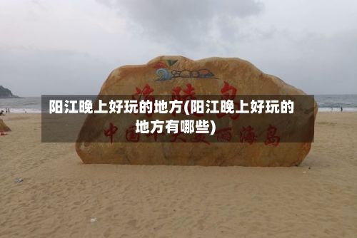 阳江晚上好玩的地方(阳江晚上好玩的地方有哪些)-第3张图片