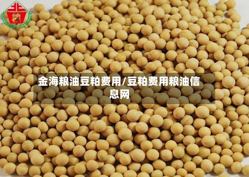 金海粮油豆粕费用/豆粕费用粮油信息网