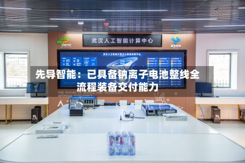 先导智能:已具备钠离子电池整线全流程装备交付能力-第2张图片