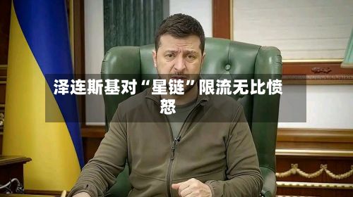 泽连斯基对“星链	”限流无比愤怒-第2张图片