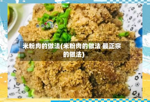 米粉肉的做法(米粉肉的做法 最正宗的做法)-第2张图片