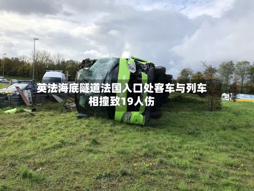 英法海底隧道法国入口处客车与列车相撞致19人伤-第2张图片