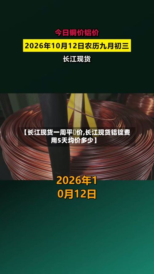 【长江现货一周平圴价,长江现货铝锭费用5天均价多少】-第3张图片