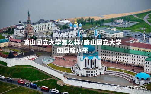 喀山国立大学怎么样/喀山国立大学回国啥水平