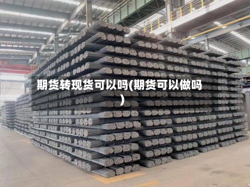 期货转现货可以吗(期货可以做吗)-第3张图片