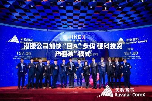 港股公司加快“回A	”步伐 硬科技资产喜欢“H+A”模式-第2张图片