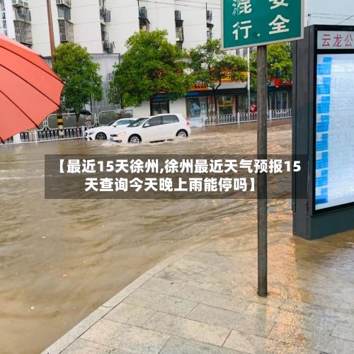【最近15天徐州,徐州最近天气预报15天查询今天晚上雨能停吗】