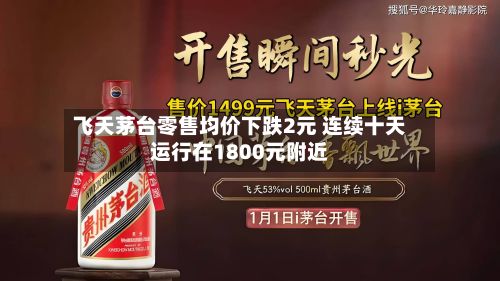 飞天茅台零售均价下跌2元 连续十天运行在1800元附近