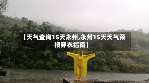 【天气查询15天永州,永州15天天气预报穿衣指南】