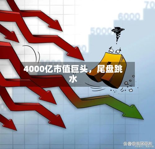 4000亿市值巨头	，尾盘跳水-第2张图片
