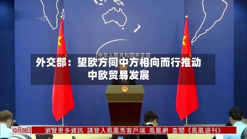 外交部：望欧方同中方相向而行推动中欧贸易发展-第2张图片