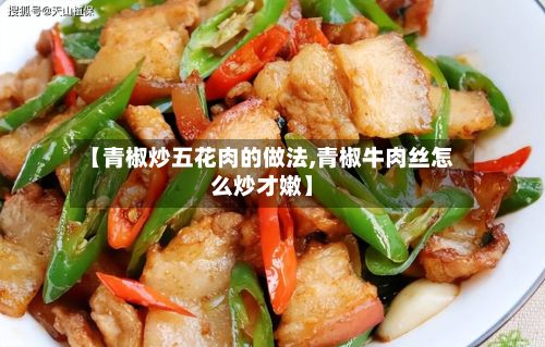 【青椒炒五花肉的做法,青椒牛肉丝怎么炒才嫩】