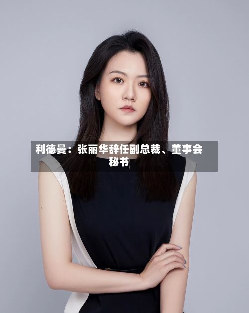 利德曼：张丽华辞任副总裁、董事会秘书-第2张图片