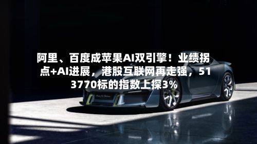 阿里	、百度成苹果AI双引擎！业绩拐点+AI进展，港股互联网再走强，513770标的指数上探3%-第2张图片