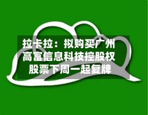拉卡拉：拟购买广州高富信息科技控股权 股票下周一起复牌