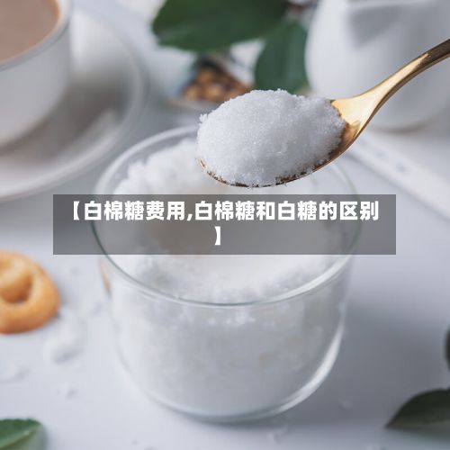 【白棉糖费用,白棉糖和白糖的区别】